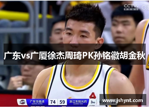 广东vs广厦徐杰周琦PK孙铭徽胡金秋