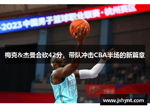 梅克&杰曼合砍42分，带队冲击CBA半场的新篇章