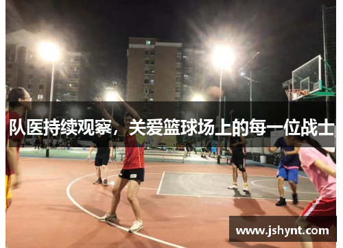 队医持续观察，关爱篮球场上的每一位战士