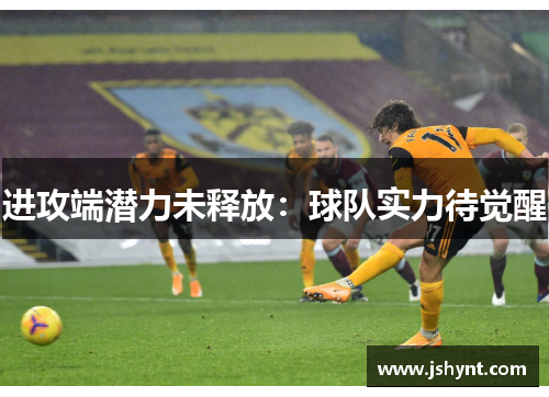 进攻端潜力未释放：球队实力待觉醒