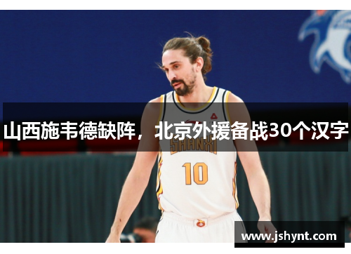 山西施韦德缺阵，北京外援备战30个汉字